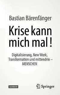 Krise Kann Mich Mal!: Digitalisierung, New Work, Transformation Und Mittendrin - Menschen