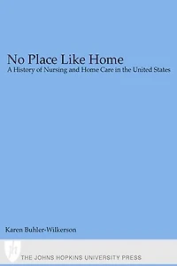 No Place Like Home: A History of Nursing and Home Care in the United States
