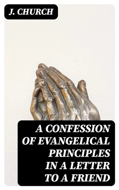 A Confession of Evangelical Principles in a letter to a friend