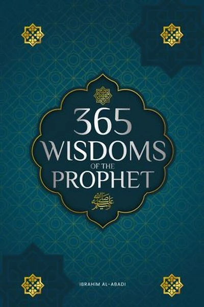 365 Wisdoms of the Prophet Muhammad: Authentic Texts from the Hadith and Sunnah on the Family, Health, Success and Spiritual Growth (Collection