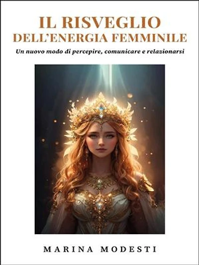 Il Risveglio Dell'Energia Femminile - Un nuovo modo di percepire, comunicare e relazionarsi