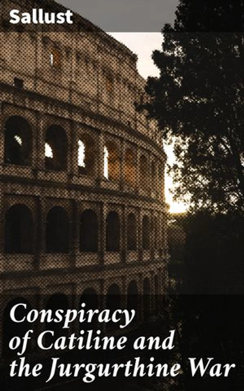 Conspiracy of Catiline and the Jurgurthine War: Enriched edition. A Captivating Account of Roman Politics, Corruption, and Warfare