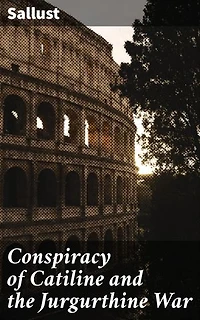 Conspiracy of Catiline and the Jurgurthine War: Enriched edition. A Captivating Account of Roman Politics, Corruption, and Warfare