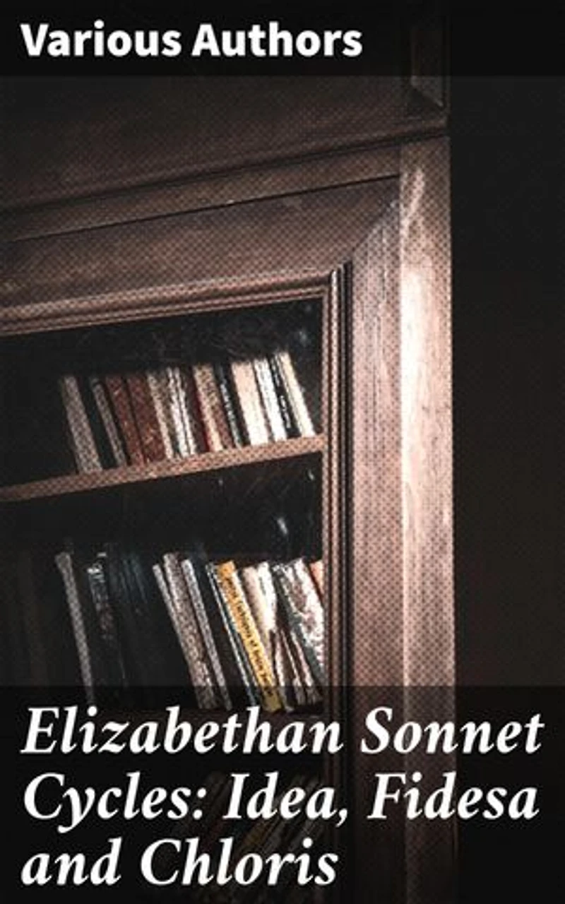 Elizabethan Sonnet Cycles: Idea, Fidesa and Chloris: Exploring Love, Beauty, and Innovation in Elizabethan Sonnet Cycles