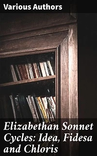 Elizabethan Sonnet Cycles: Idea, Fidesa and Chloris: Exploring Love, Beauty, and Innovation in Elizabethan Sonnet Cycles
