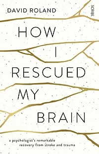 How I Rescued My Brain: a psychologist’s remarkable recovery from stroke and trauma