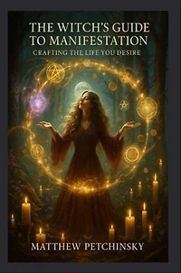 The Witch's Guide to Manifestation: Crafting the Life You Desire