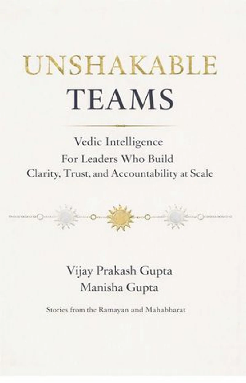 Unshakable Teams: Vedic Intelligence For Leaders Who Build Clarity, Trust, & Accountability at Scale - Stories from the Ramayan and Mahabharat