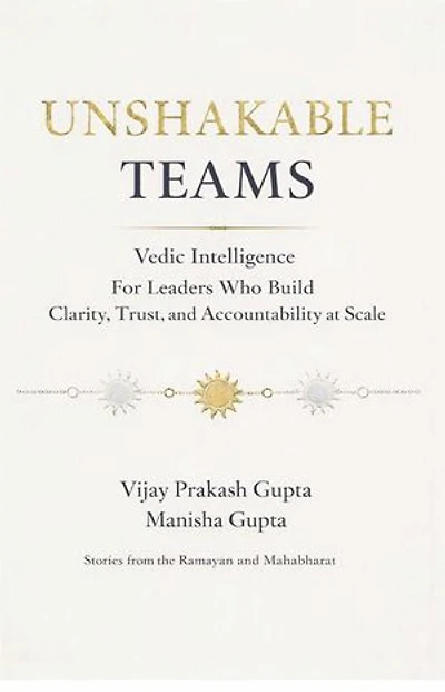 Unshakable Teams: Vedic Intelligence For Leaders Who Build Clarity, Trust, & Accountability at Scale - Stories from the Ramayan and Mahabharat