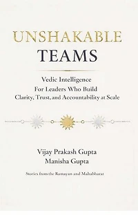 Unshakable Teams: Vedic Intelligence For Leaders Who Build Clarity, Trust, & Accountability at Scale - Stories from the Ramayan and Mahabharat