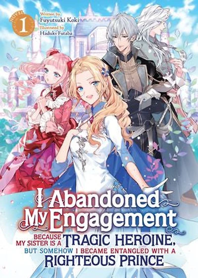 I Abandoned My Engagement Because Sister is a Tragic Heroine, but Somehow Became Entangled with Righteous Prince (Light Novel) Vol. 1