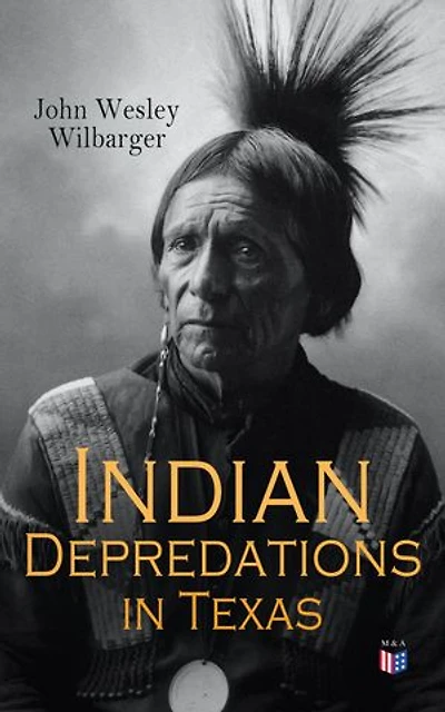 Indian Depredations in Texas: Reliable Accounts of Battles, Wars & Adventures