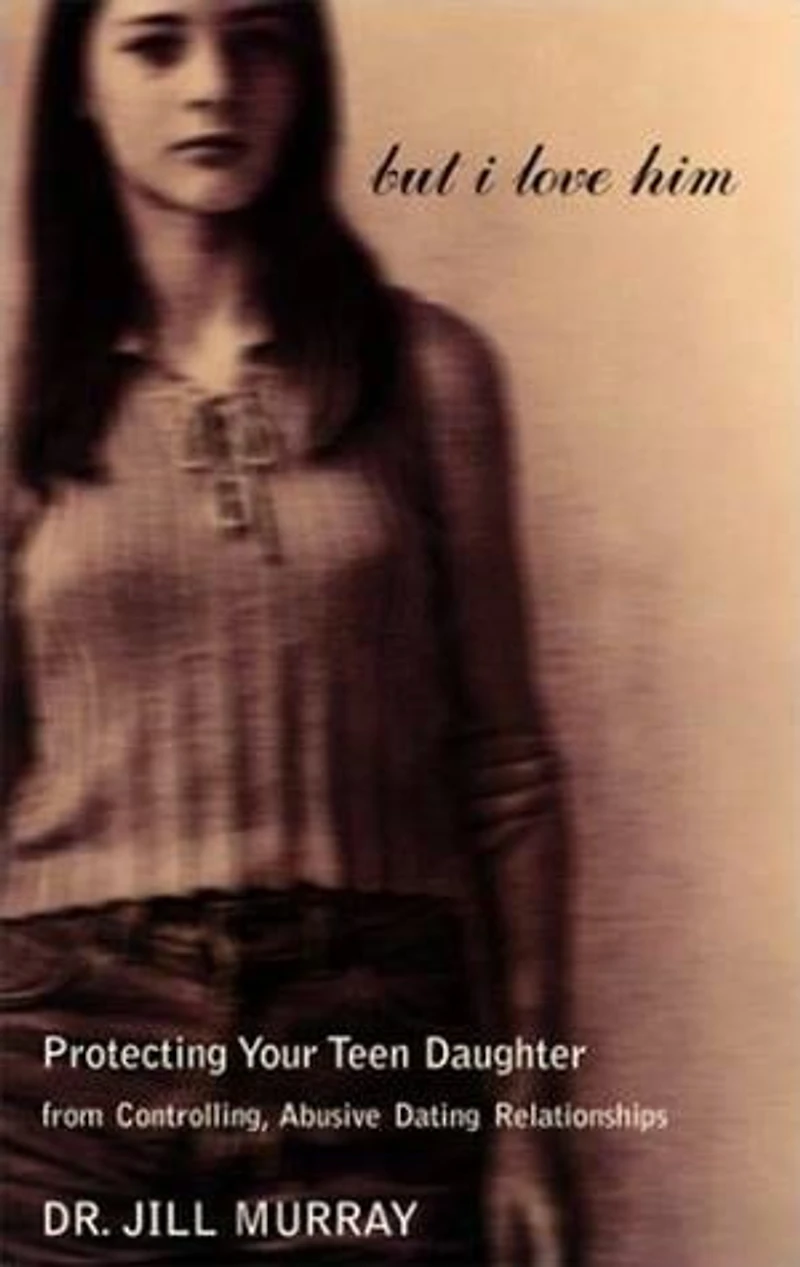 But I Love Him: Protecting Your Teen Daughter From Controlling, Abusive Dating Relationships