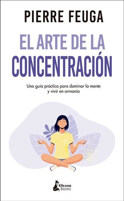El arte de la concentración: Una guía práctica para dominar la mente y vivir en armonía