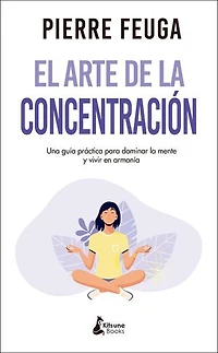 El arte de la concentración: Una guía práctica para dominar la mente y vivir en armonía