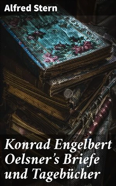 Konrad Engelbert Oelsner's Briefe und Tagebücher: Einblick in die Gedankenwelt eines bedeutenden Autors des 19. Jahrhunderts durch persönliche Dokumente