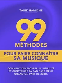 99 Méthodes pour faire connaître sa musique: Comment développer sa visibilité et créer sa fan base même quand on part de zéro ?