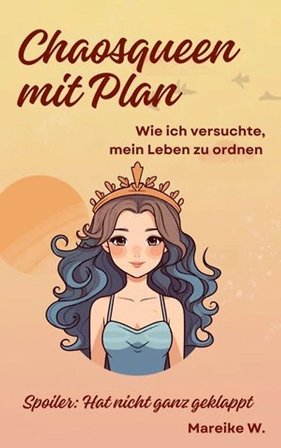 Chaosqueen mit Plan - Wie ich versuchte, mein Leben zu ordnen: Spoiler: Hat nicht ganz geklappt