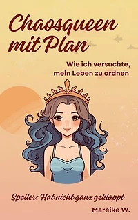 Chaosqueen mit Plan - Wie ich versuchte, mein Leben zu ordnen: Spoiler: Hat nicht ganz geklappt