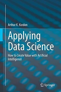 Applying Data Science: How To Create Value With Artificial Intelligence