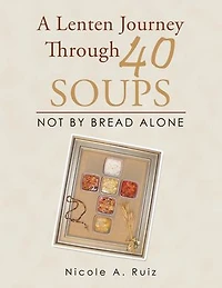 A Lenten Journey Through 40 Soups: Not by Bread Alone