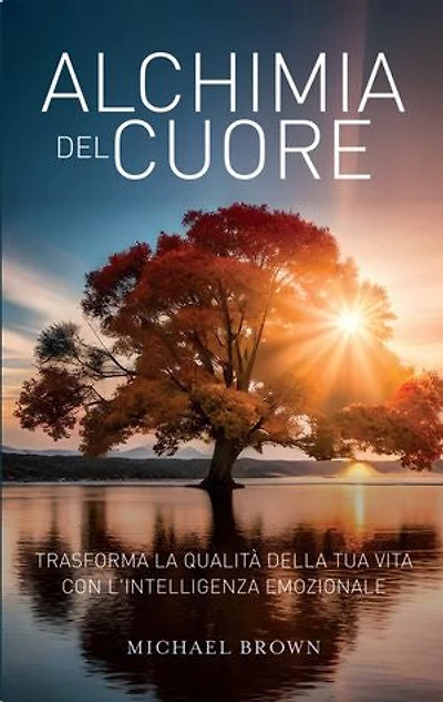 Alchimia del cuore: Trasforma la qualità della tua vita con l'intelligenza emozionale