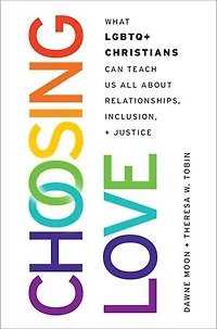 Choosing Love: What LGBTQ+ Christians Can Teach Us All about Relationships, Inclusion, and Justice