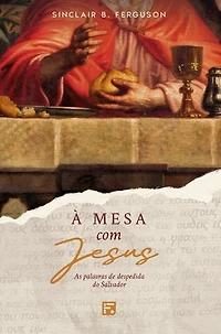 À mesa com Jesus: as palavras de despedida do Salvador