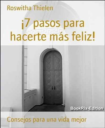 ¡7 pasos para hacerte más feliz!: Consejos para una vida mejor