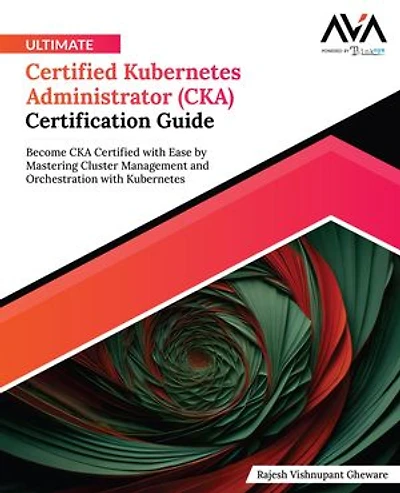 Ultimate Certified Kubernetes Administrator (CKA) Certification Guide