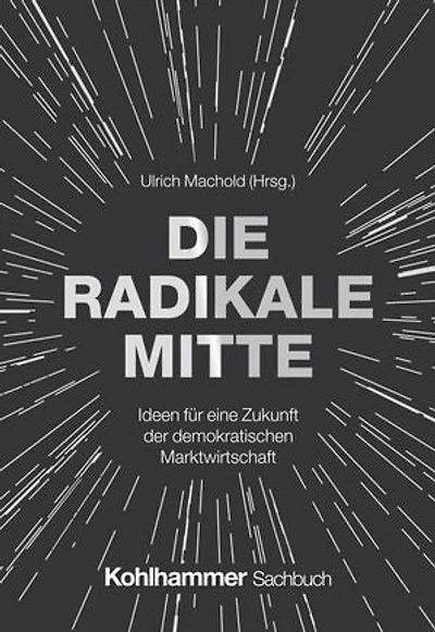 Die Radikale Mitte: Ideen für eine Zukunft der demokratischen Marktwirtschaft