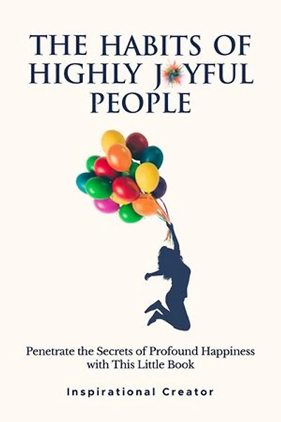 The Habits of Highly Joyful People: Penetrate the Secrets of Profound Happiness With This Little Book