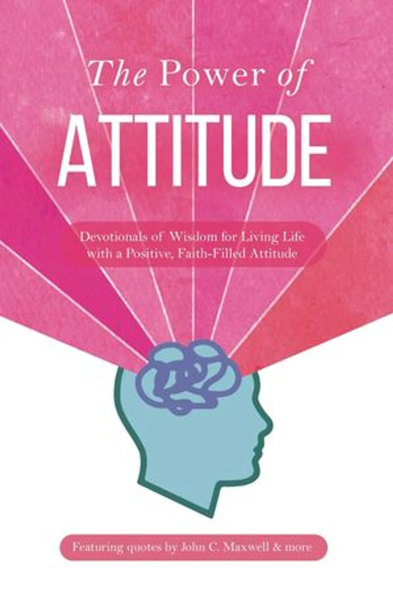 The Power of Attitude: Devotionals of Wisdom for Living Life with a Positive, Faith-Filled Attitude