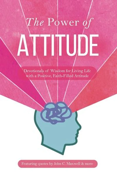 The Power of Attitude: Devotionals of Wisdom for Living Life with a Positive, Faith-Filled Attitude