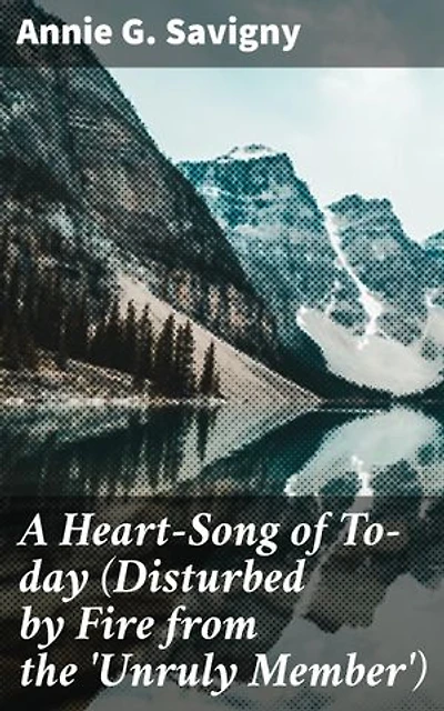 A Heart-Song of To-day (Disturbed by Fire from the 'Unruly Member'): A Novel