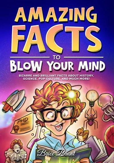 Amazing Facts to Blow Your Mind: Bizarre and Brilliant about History, Science, Pop Culture, much more!