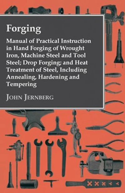 Forging - Manual Of Practical Instruction Hand Wrought Iron, Machine Steel And Tool Steel; Drop Forging; Heat Treatment Steel, Including Annealing, Hardening Tempering