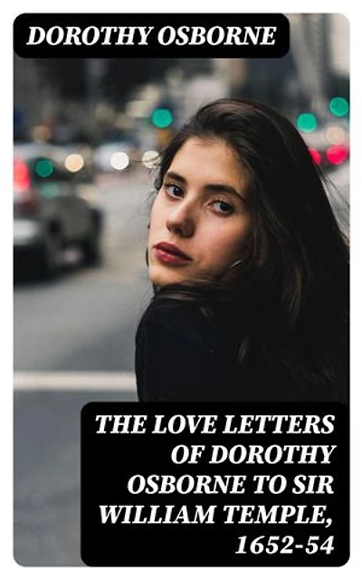 The Love Letters of Dorothy Osborne to Sir William Temple, 1652-54: Enriched edition.