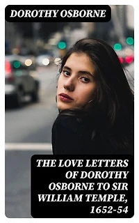 The Love Letters of Dorothy Osborne to Sir William Temple, 1652-54: Enriched edition.