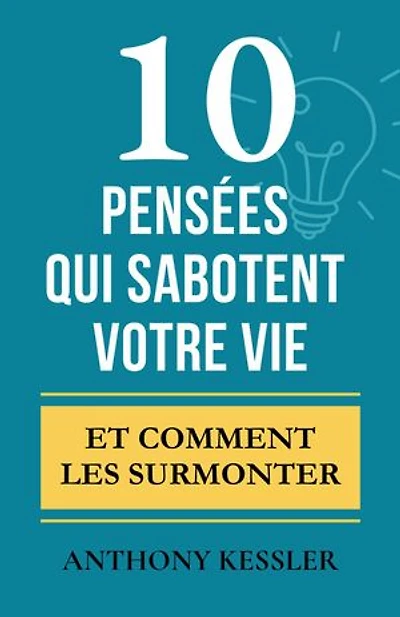 10 Pensées Qui Sabotent Votre Vie: Et Comment Les Surmonter