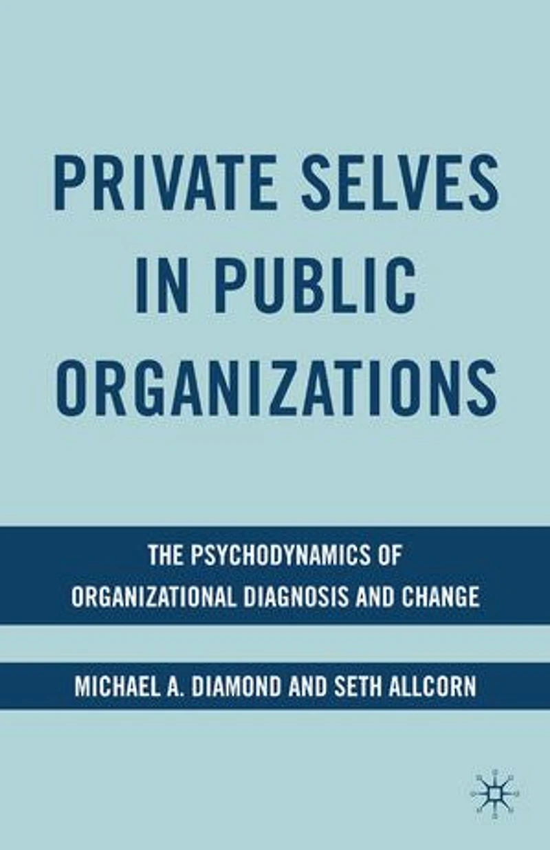 Private Selves Public Organizations: The Psychodynamics Of Organizational Diagnosis And Change