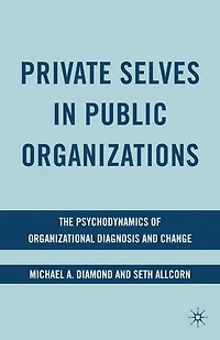 Private Selves Public Organizations: The Psychodynamics Of Organizational Diagnosis And Change
