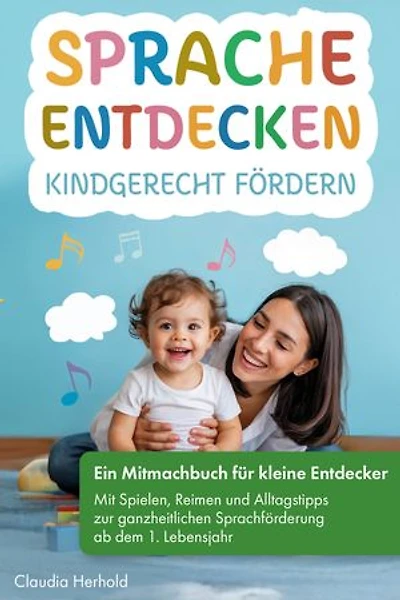 Sprache entdecken – Kindgerecht fördern: Ein Mitmachbuch für kleine Entdecker – mit Spielen, Reimen und Alltagstipps zur ganzheitlichen Sprachförderung ab dem 1. Lebensjahr