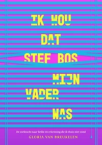 Ik wou dat Stef Bos mijn vader was: De zoektocht naar liefde en erkenning die ik thuis niet vond
