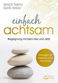 Einfach achtsam: Wahres Leben ist die Begegnung mit dem Augenblick – Übungen für Balance und Harmonie