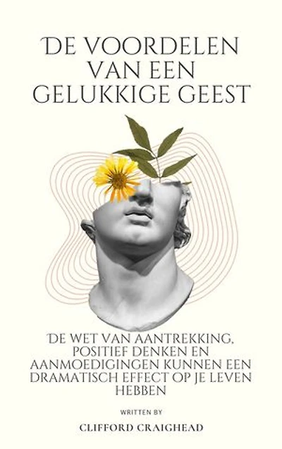 De voordelen van een Blije geest: De wet van aantrekkingskracht, positief denken en aanmoedigingen kunnen een dramatisch effect hebben op je leven