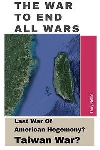 The War To End All Wars: Last War Of American Hegemony? Taiwan War?