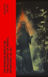 The Phantom World; or, The philosophy of spirits, apparitions, &c, &c