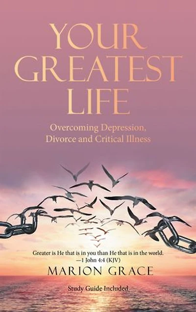 Your Greatest Life: Overcoming Depression, Divorce And Critical Illness