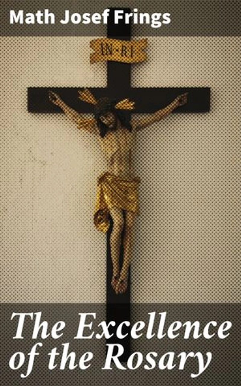 The Excellence of the Rosary: Conferences for Devotions in Honor of the Blessed Virgin